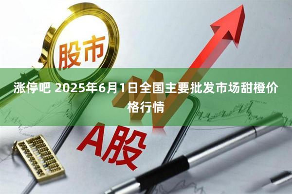 涨停吧 2025年6月1日全国主要批发市场甜橙价格行情