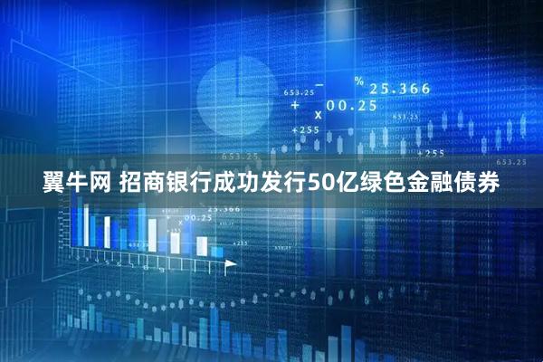 翼牛网 招商银行成功发行50亿绿色金融债券