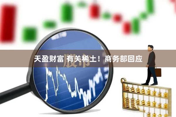 天盈财富 有关稀土！商务部回应