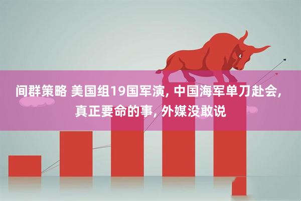 间群策略 美国组19国军演, 中国海军单刀赴会, 真正要命的事, 外媒没敢说