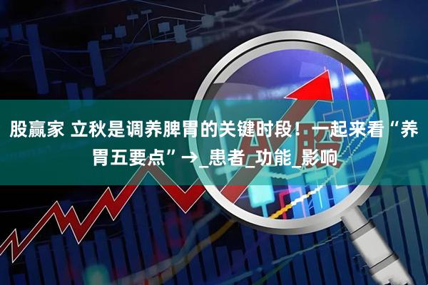 股赢家 立秋是调养脾胃的关键时段！一起来看“养胃五要点”→_患者_功能_影响