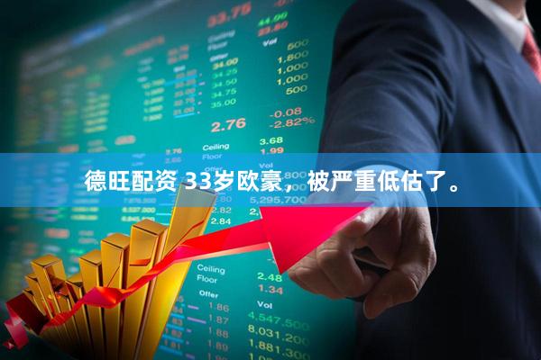 德旺配资 33岁欧豪，被严重低估了。