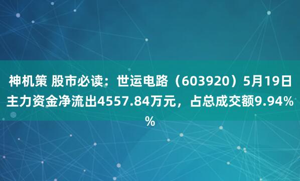 神机策 股市必读：世运电路（603920）5月19日主力资金净流出4557.84万元，占总成交额9.94%