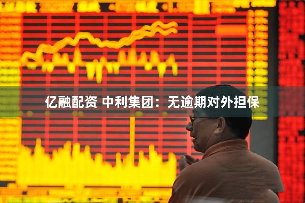 亿融配资 中利集团：无逾期对外担保