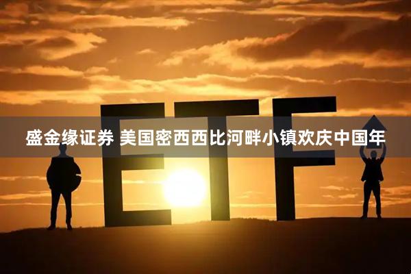 盛金缘证券 美国密西西比河畔小镇欢庆中国年