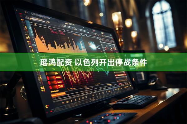 瑶鸿配资 以色列开出停战条件