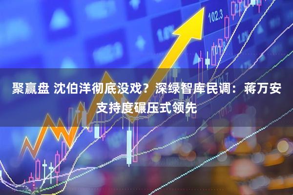 聚赢盘 沈伯洋彻底没戏?深绿智库民调:蒋万安支持度碾压式领先